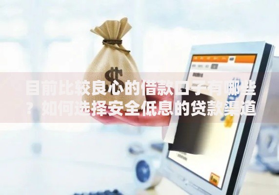 目前比较良心的借款口子有哪些？如何选择安全低息的贷款渠道