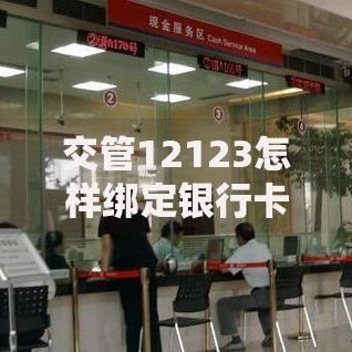 交管12123怎样绑定银行卡？手把手教你轻松搞定