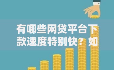 有哪些网贷平台下款速度特别快？如何选择最快到账的贷款平台？