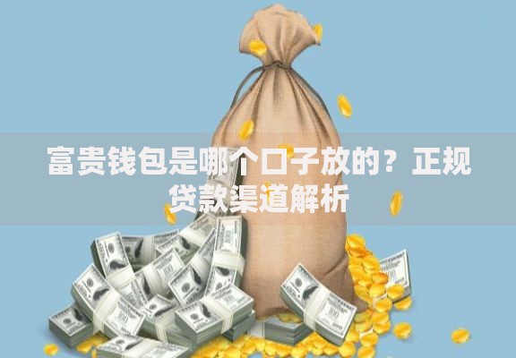富贵钱包是哪个口子放的？正规贷款渠道解析