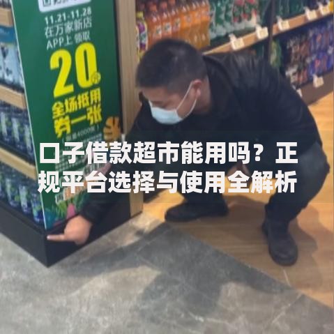 口子借款超市能用吗？正规平台选择与使用全解析