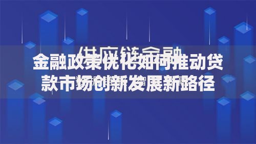 金融政策优化如何推动贷款市场创新发展新路径
