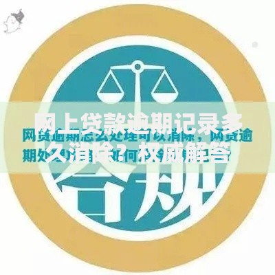 网上贷款逾期记录多久消除？权威解答与处理指南