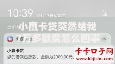 小赢卡贷突然给我7万多额度怎么回事？额度暴涨背后原因解析