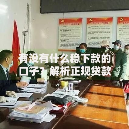 有没有什么稳下款的口子？解析正规贷款渠道选择技巧