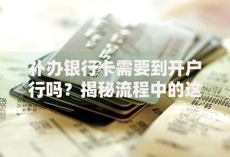 补办银行卡需要到开户行吗？揭秘流程中的这些坑别踩！