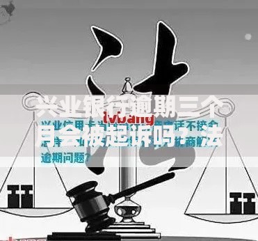 兴业银行逾期三个月会被起诉吗？法律后果解析