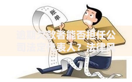 逾期欠款者能否担任公司法定代表人？法律风险与限制解析