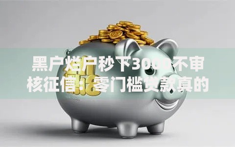 黑户烂户秒下3000不审核征信：零门槛贷款真的存在吗？