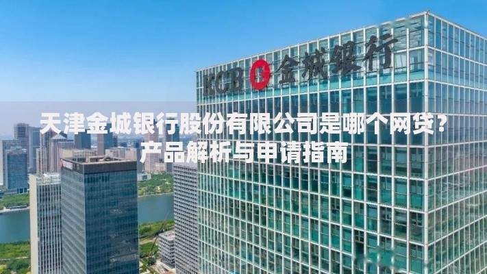 天津金城银行股份有限公司是哪个网贷？产品解析与申请指南