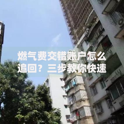 燃气费交错账户怎么追回？三步教你快速解决纠纷