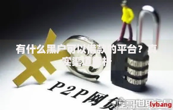 有什么黑户可以借款的平台？真实渠道解析