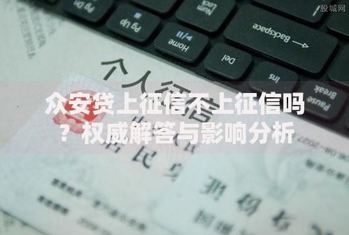 众安贷上征信不上征信吗？权威解答与影响分析
