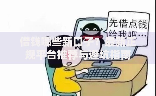 借钱哪些新口子？最新正规平台推荐与避坑指南