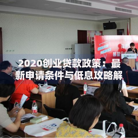 2020创业贷款政策：最新申请条件与低息攻略解析