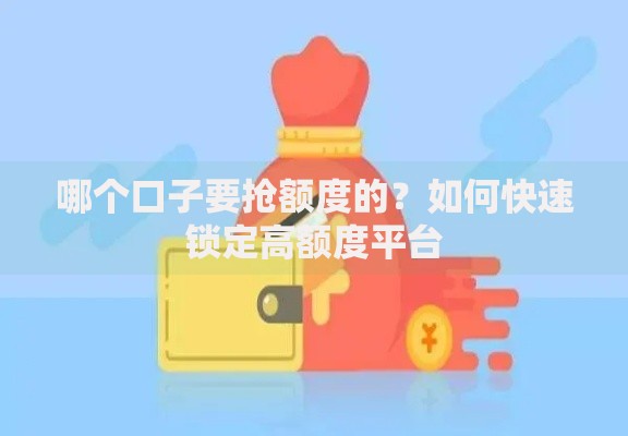 哪个口子要抢额度的？如何快速锁定高额度平台