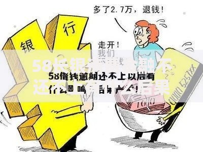 58长银消费金融不还不上有什么后果？逾期影响全面解析