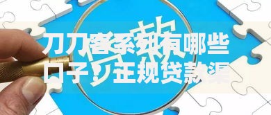 刀刀客系列有哪些口子？正规贷款渠道深度解析