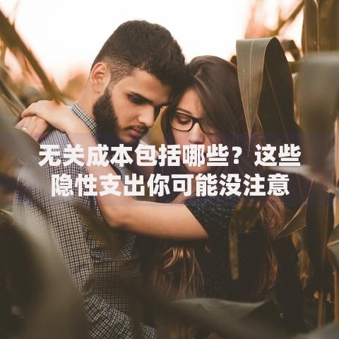 无关成本包括哪些？这些隐性支出你可能没注意