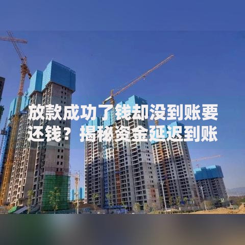 放款成功了钱却没到账要还钱？揭秘资金延迟到账的真相与应对方案