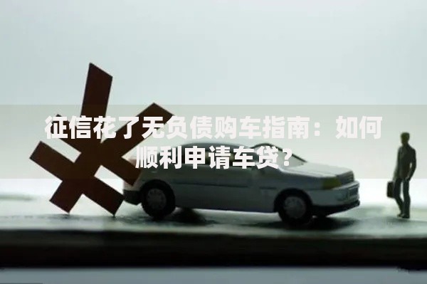 征信花了无负债购车指南：如何顺利申请车贷？