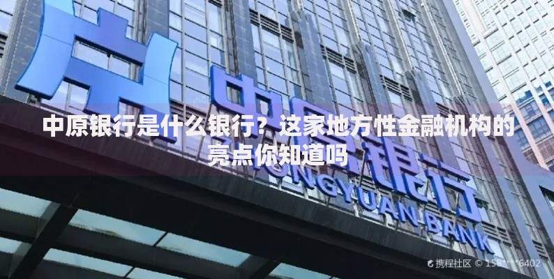 中原银行是什么银行？这家地方性金融机构的亮点你知道吗