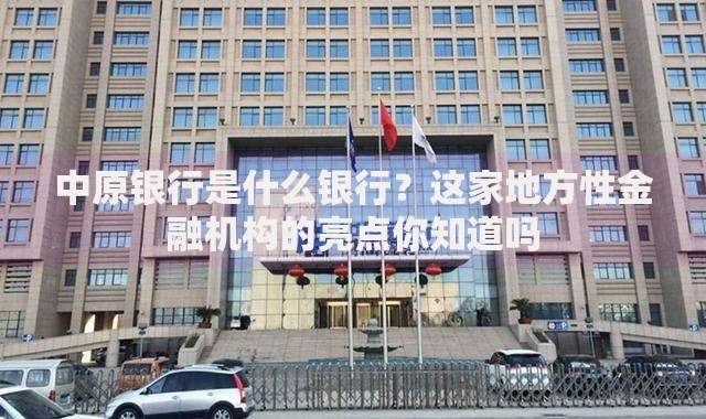 中原银行是什么银行？这家地方性金融机构的亮点你知道吗