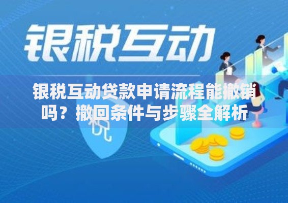 银税互动贷款申请流程能撤销吗？撤回条件与步骤全解析