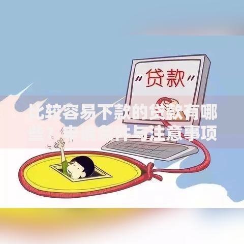 比较容易下款的贷款有哪些？申请条件与注意事项全解析