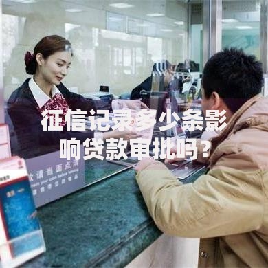征信记录多少条影响贷款审批吗？