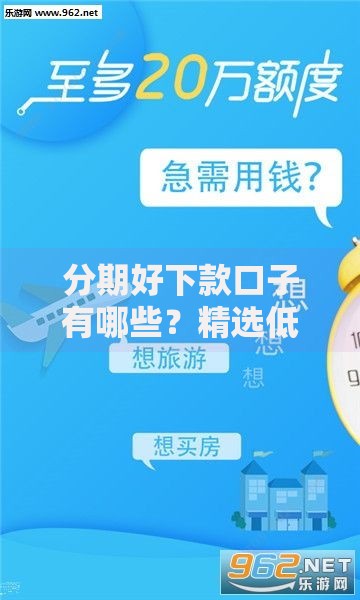 分期好下款口子有哪些？精选低门槛分期平台推荐