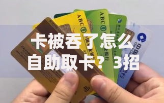 卡被吞了怎么自助取卡？3招教你快速找回银行卡