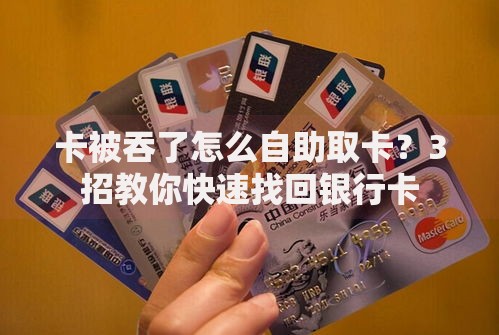 卡被吞了怎么自助取卡？3招教你快速找回银行卡