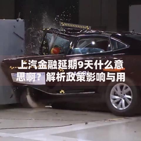 上汽金融延期9天什么意思啊？解析政策影响与用户应对方案