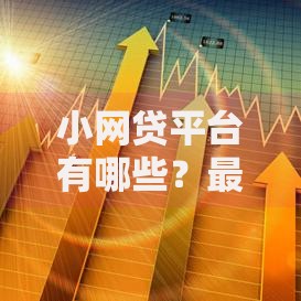 小网贷平台有哪些？最新合规平台推荐与避坑指南