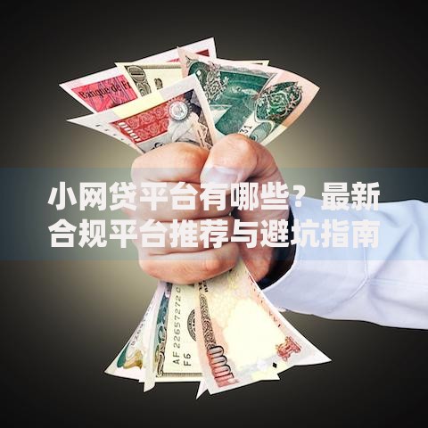 小网贷平台有哪些？最新合规平台推荐与避坑指南