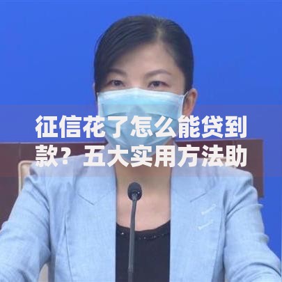 征信花了怎么能贷到款？五大实用方法助你顺利融资