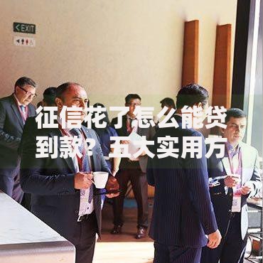 征信花了怎么能贷到款？五大实用方法助你顺利融资