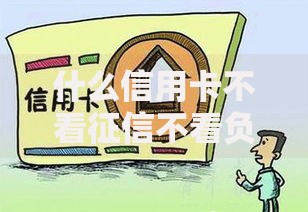 什么信用卡不看征信不看负债？这三类真实存在的卡种值得关注
