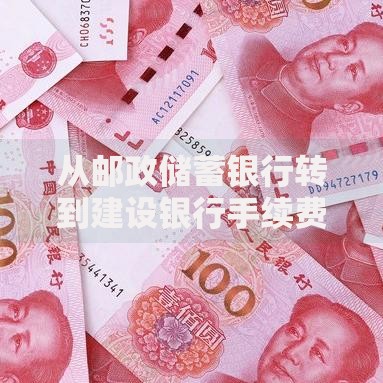 从邮政储蓄银行转到建设银行手续费是多少？这些细节要注意