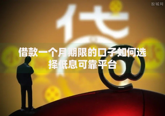 借款一个月期限的口子如何选择低息可靠平台