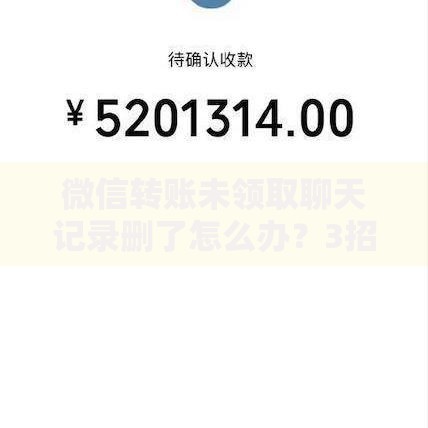 微信转账未领取聊天记录删了怎么办？3招教你快速找回转账记录