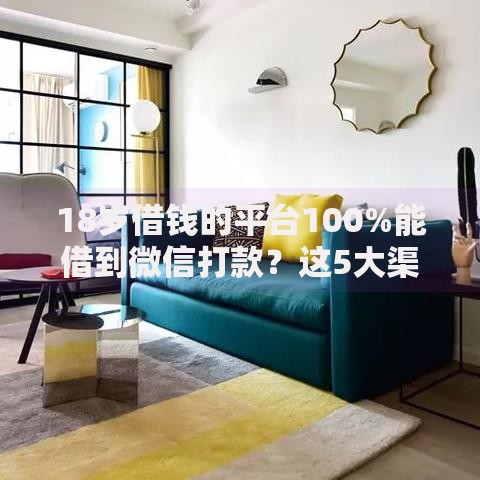 18岁借钱的平台100%能借到微信打款？这5大渠道安全吗