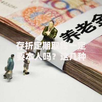 存折定期取钱一定要本人吗？这几种情况可能有例外！