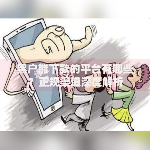 黑户能下款的平台有哪些？正规渠道深度解析