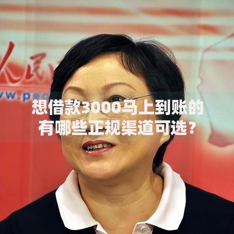 想借款3000马上到账的有哪些正规渠道可选？