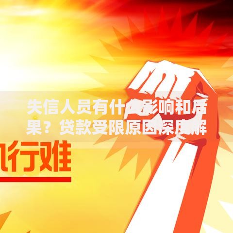 失信人员有什么影响和后果？贷款受限原因深度解析