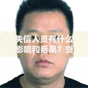 失信人员有什么影响和后果？贷款受限原因深度解析