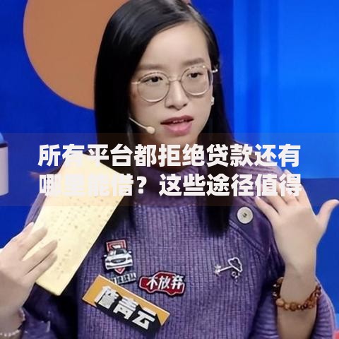 所有平台都拒绝贷款还有哪里能借？这些途径值得尝试