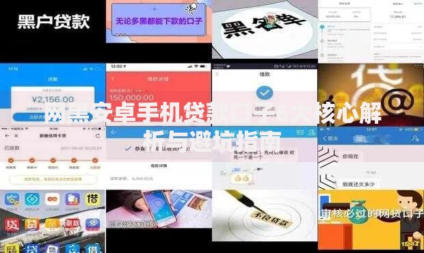 网黑安卓手机贷款口子6大核心解析与避坑指南
